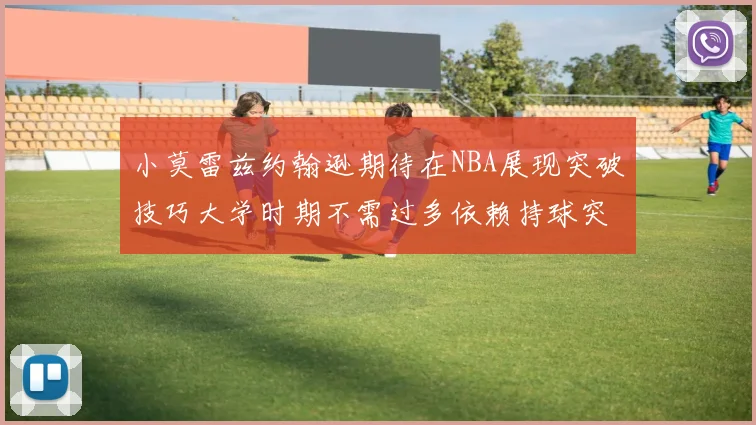 小莫雷兹约翰逊期待在NBA展现突破技巧大学时期不需过多依赖持球突破