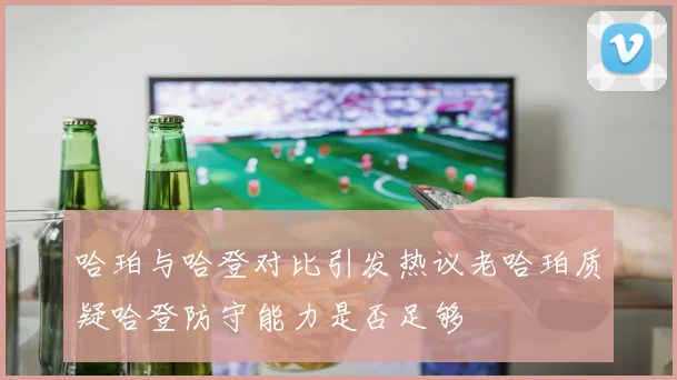 哈珀与哈登对比引发热议老哈珀质疑哈登防守能力是否足够