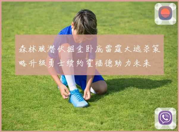森林狼潜伏掘金卧底雷霆大逃杀策略升级勇士续约霍福德助力未来