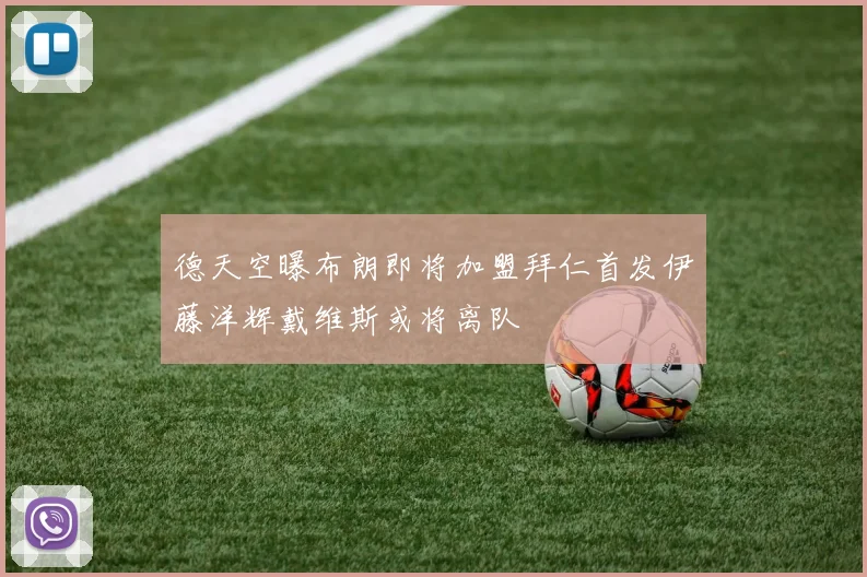 德天空曝布朗即将加盟拜仁首发伊藤洋辉戴维斯或将离队