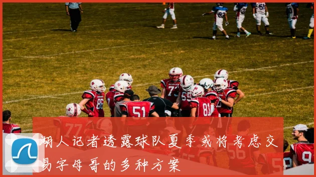 湖人记者透露球队夏季或将考虑交易字母哥的多种方案